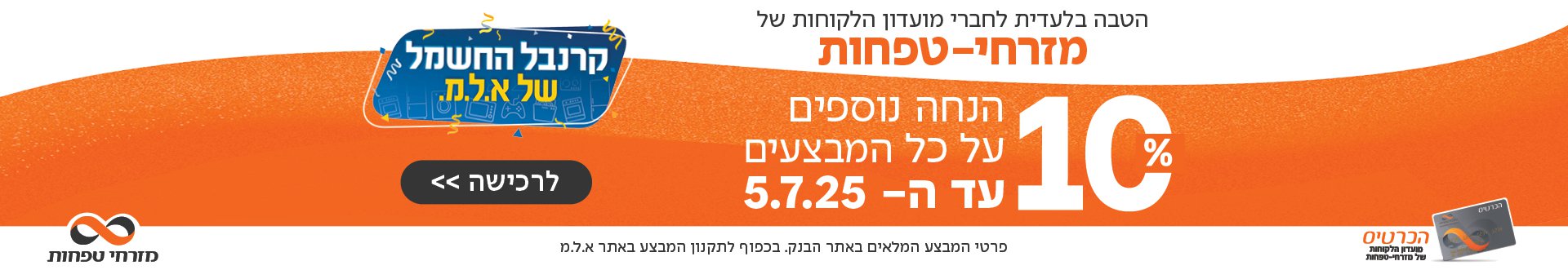 הטבה בלעדית לחברי מועדון הלקחות של מזרחי טפחות 10% הנחה נוספים על כל המבצעים עד ה 5.7 בכפוף לתקנון