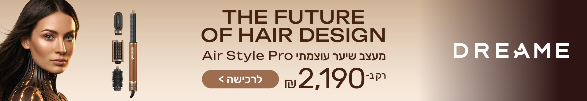 THE FUTURE OF HAIR DESIGN מעצב שיער עוצמתי Air Style Pro רק ב- 2,190 ש"ח