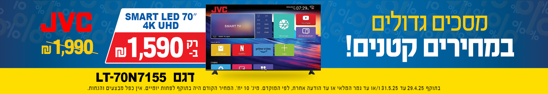 מסכים גדולים במחירים קטנים,  SMART LED 70 4K UHD JVC רק ב1590 שח במקום 1990 שח בתוקף 29.4.25 עד 31.5.25 או עד גמר המלאי או עד הודעה אחרת, מינ 10 יח, המחיר הקודם היה בתוקף לפחות יומיים, אין כפל מבצעים והנחות 