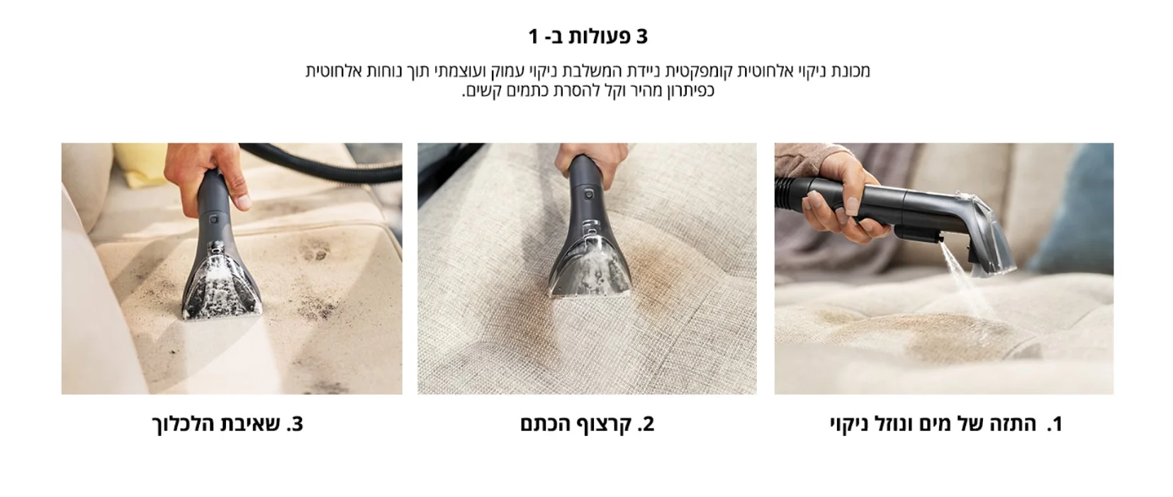 3 פעולות ב- 1 מכונת ניקוי אלחוטית קומפקטית ניידת המשלבת ניקוי עמוק ועוצמתי תוך נוחות אלחוטית כפיתרון מהיר וקל להסרת כתמים קשים.