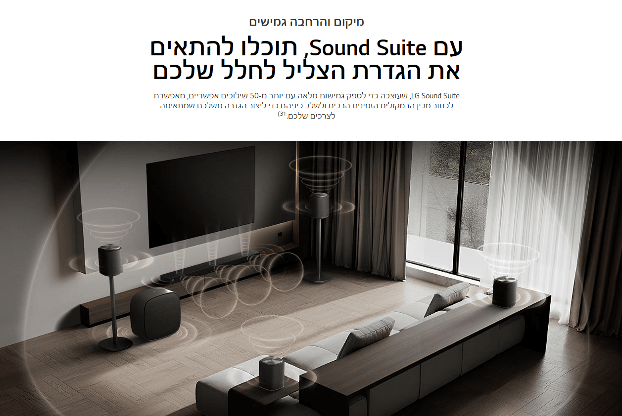 מיקום והרחבה גמישים עם Sound Suite, תוכלו להתאים את הגדרת הצליל לחלל שלכם LG Sound Suite, שעוצבה כדי לספק גמישות מלאה עם יותר מ-50 שילובים אפשריים, מאפשרת לבחור מבין הרמקולים הזמינים הרבים ולשלב ביניהם כדי ליצור הגדרה משלכם שמתאימה לצרכים שלכם.31)