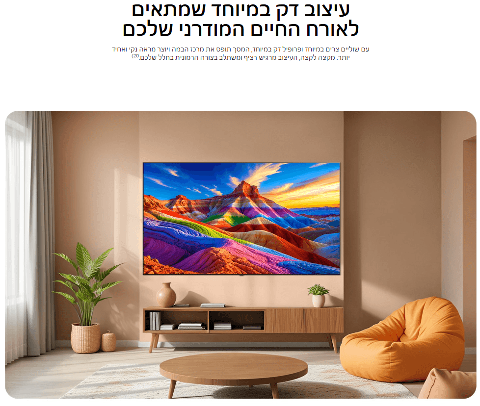 עיצוב דק במיוחד שמתאים לאורח החיים המודרני שלכם עם שוליים צרים במיוחד ופרופיל דק במיוחד, המסך תופס את מרכז הבמה ויוצר מראה נקי ואחיד יותר. מקצה לקצה, העיצוב מרגיש רציף ומשתלב בצורה הרמונית בחלל שלכם.20)