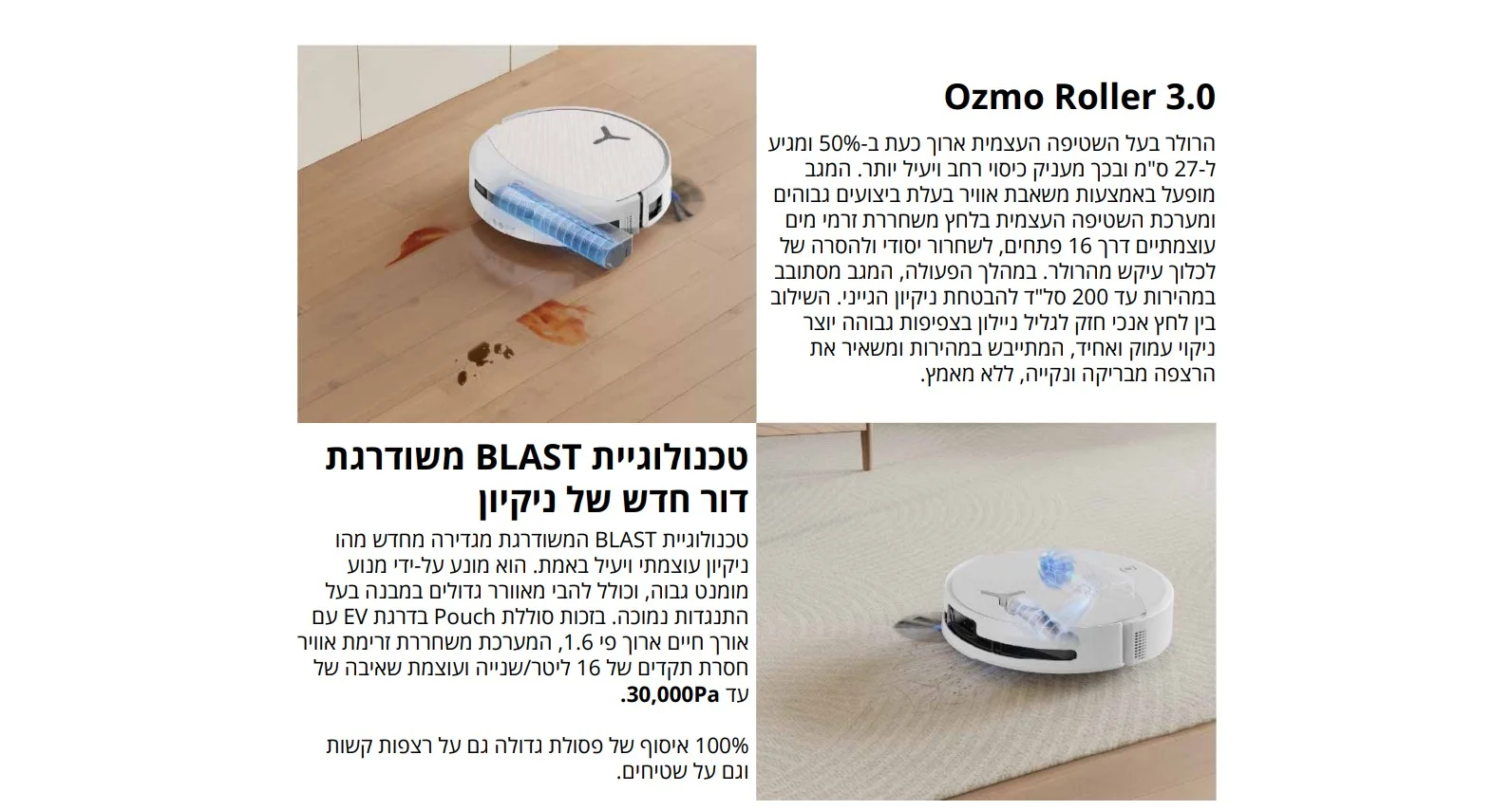 Ozmo Roller 3.0 הרולר בעל השטיפה העצמית ארוך כעת ב-50% ומגיע ל-27 ס"מ ובכך מעניק כיסוי רחב ויעיל יותר. המגב מופעל באמצעות משאבת אוויר בעלת ביצועים גבוהים ומערכת השטיפה העצמית בלחץ משחררת זרמי מים עוצמתיים דרך 16 פתחים, לשחרור יסודי ולהסרה של לכלוך עיקש מהרולר. במהלך הפעולה, המגב מסתובב במהירות עד 200 סל"ד להבטחת ניקיון הגייני. השילוב בין לחץ אנכי חזק לגליל ניילון בצפיפות גבוהה יוצר ניקוי עמוק ואחיד, המתייבש במהירות ומשאיר את הרצפה מבריקה ונקייה, ללא מאמץ.